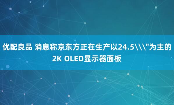 优配良品 消息称京东方正在生产以24.5\＂为主的2K OLED显示器面板