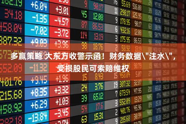 多赢策略 大东方收警示函！财务数据＂注水＂，受损股民可索赔维权