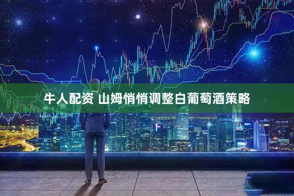 牛人配资 山姆悄悄调整白葡萄酒策略